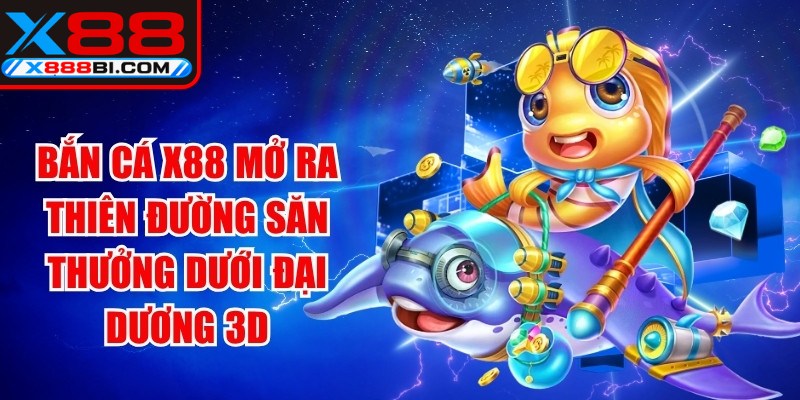 Bắn cá X88 mở ra thiên đường săn thưởng dưới đại dương 3D