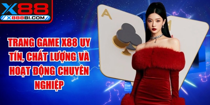 Trang game X88 uy tín, chất lượng và hoạt động chuyên nghiệp